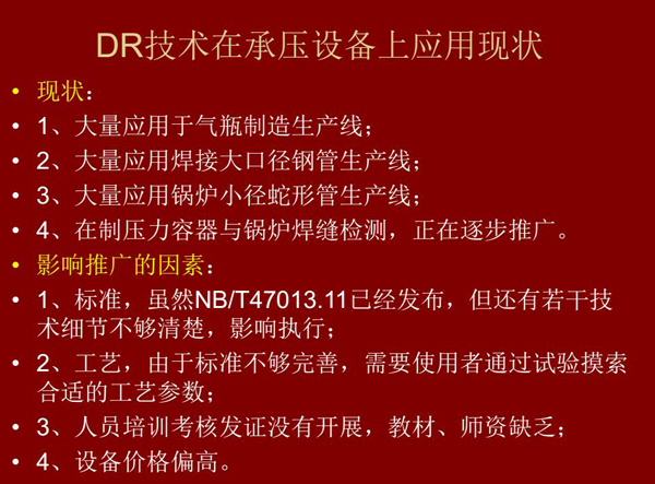 DR技術在承壓設備上應用現狀：1、大量應用于氣瓶制造生產線；2、大量應用鋼管生產線；3、大量應用鍋爐  小徑蛇形管生產線