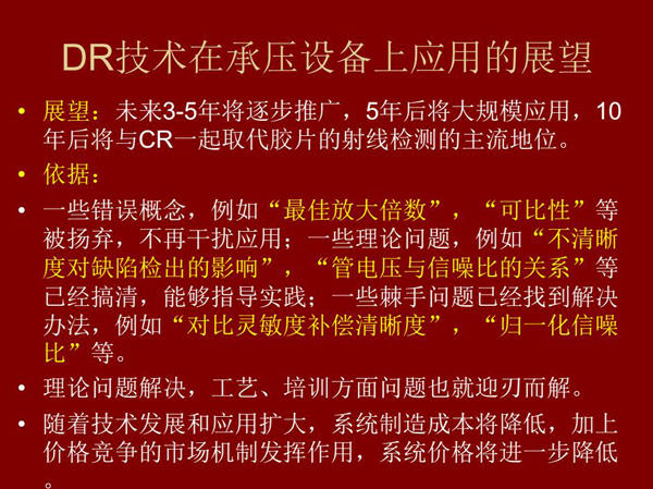 DR技術在未來3-5年將逐步推廣，5年后將在承壓設備上大規模應用，10年后將與CR技術一起取代膠片檢測技術